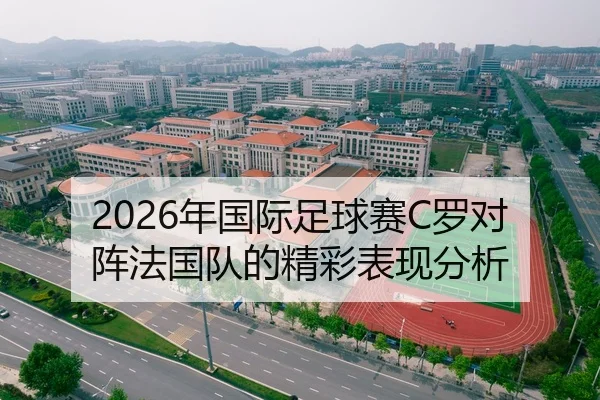2026年国际足球赛C罗对阵法国队的精彩表现分析