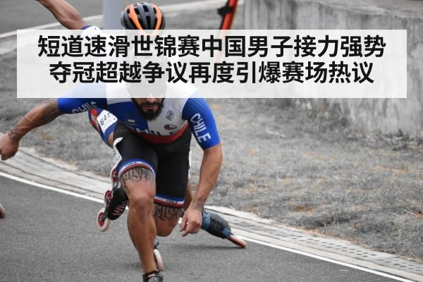 短道速滑世锦赛中国男子接力强势夺冠超越争议再度引爆赛场热议